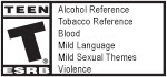 TEEN | T(R) ESRB | Alcohol Reference - Tobacco Reference - Blood - Mild Language - Mild Sexual Themes - Violence