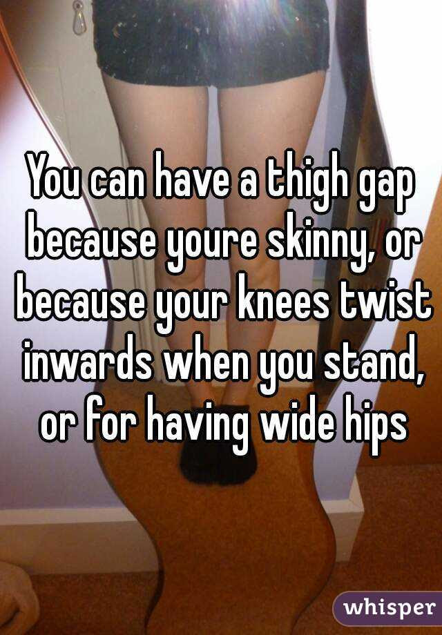 How to get big hips if your skinny. You Can Have A Thigh Gap Because Youre Skinny Or Because Your Knees Twist Inwards When