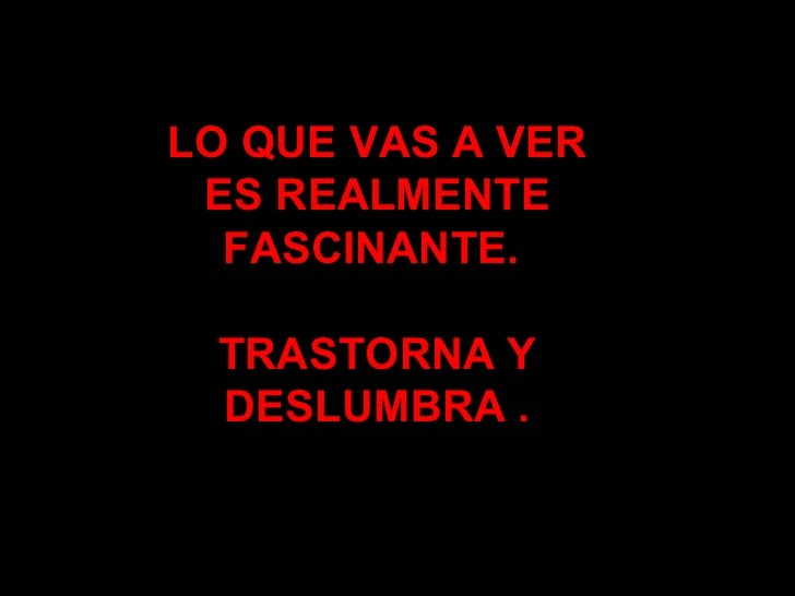 LO QUE VAS A VER ES REALMENTE FASCINANTE.  TRASTORNA Y DESLUMBRA . 