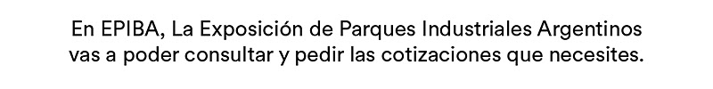 En EPIBA, La Exposición de Parques Industriales Argentinos  vas a poder consultar y pedir las cotizaciones que necesites.