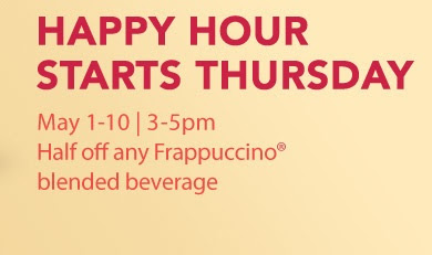  Happy Hour Starts Today. May 1-10 | 3-5pm. Half off any Frappuccino® blended beverage.