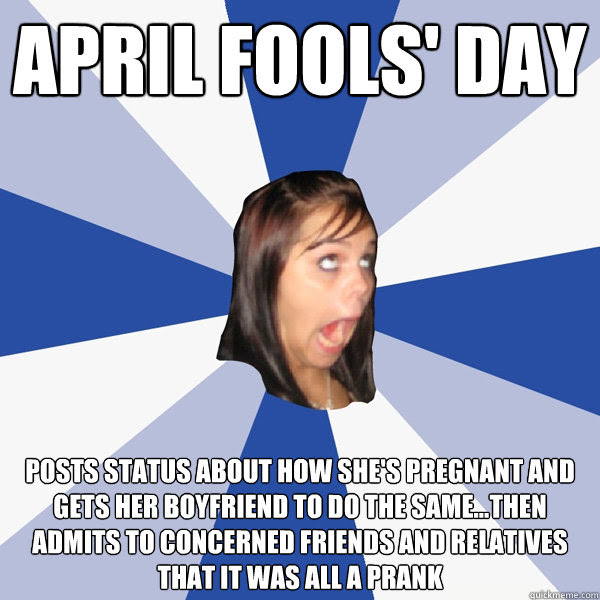 In these crazy times you need some fun! April Fools Day Posts Status About How She S Pregnant And Gets Her Boyfriend To Do The Same Then Admits To Concerned Friends And Relatives That It Was All A Prank Annoying Facebook