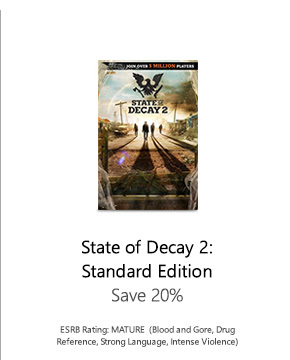 State of Decay 2: Standard Edition. Save 20%. ESRB Rating: MATURE (Blood and Gore, Drug Reference, Strong Language, Intense Violence)