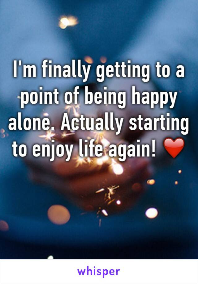 Maybe you would like to learn more about one of these? I M Finally Getting To A Point Of Being Happy Alone Actually Starting To Enjoy Life