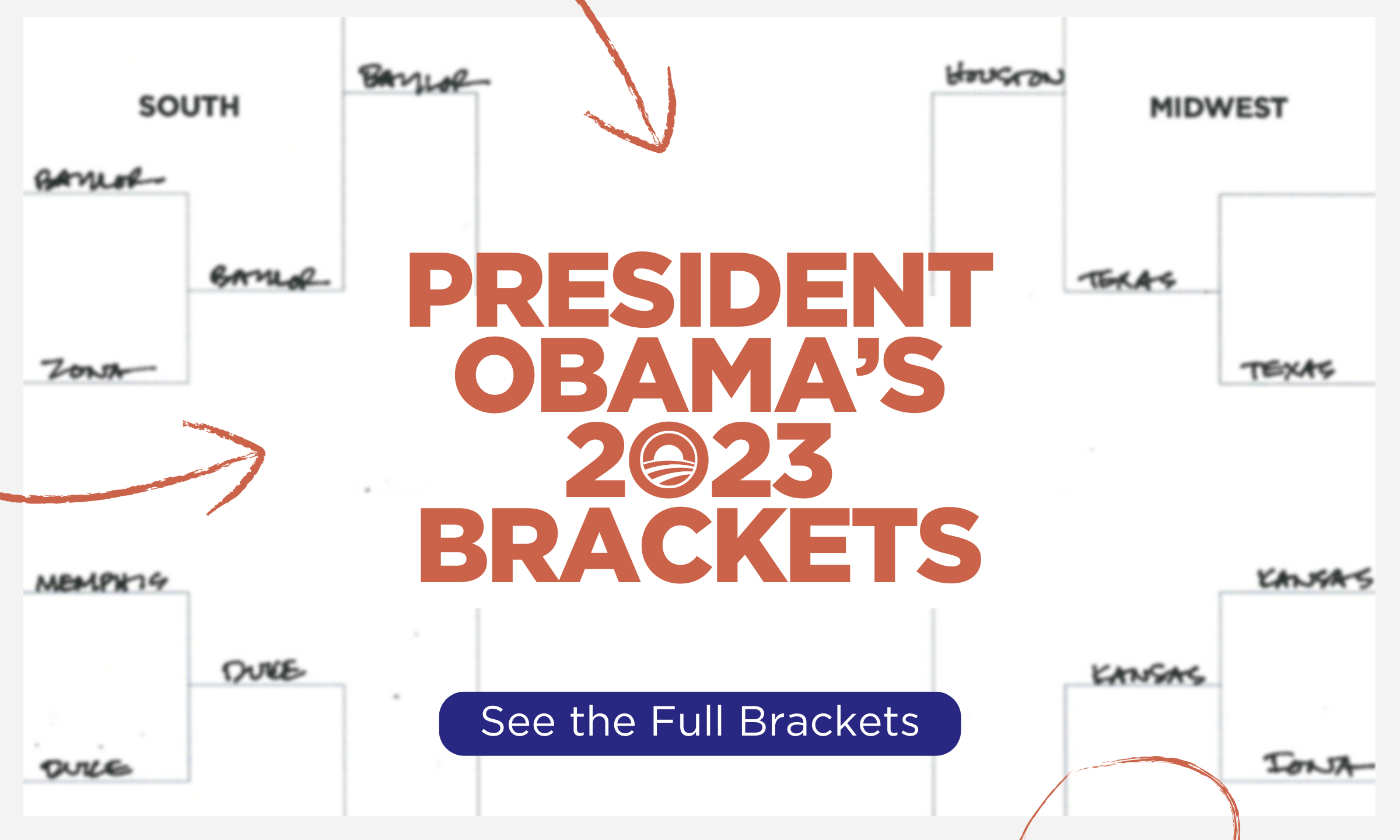 A graphic of a preview of President Obama’s March Madness tournament bracket picks. It reads “President Obama’s 2023 Brackets” in all caps and is followed by a button that reads “See the Full Brackets” which links to the March Madness landing page on obama.org.