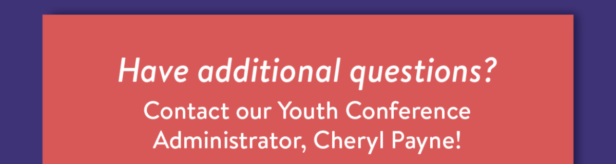 Have additional questions? Contact our Youth Conference Administrator, Cheryl Payne!