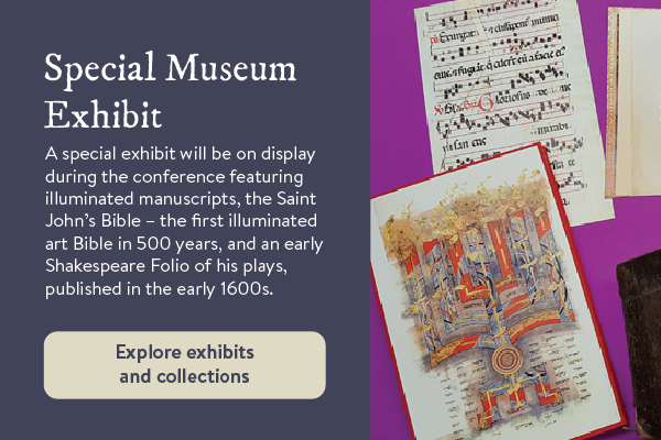 A special exhibit will be on display during the conference featuring illuminated manuscripts, the Saint John’s Bible – the first illuminated art Bible in 500 years, and an early Shakespeare Folio of his plays, published in the early 1600s.
