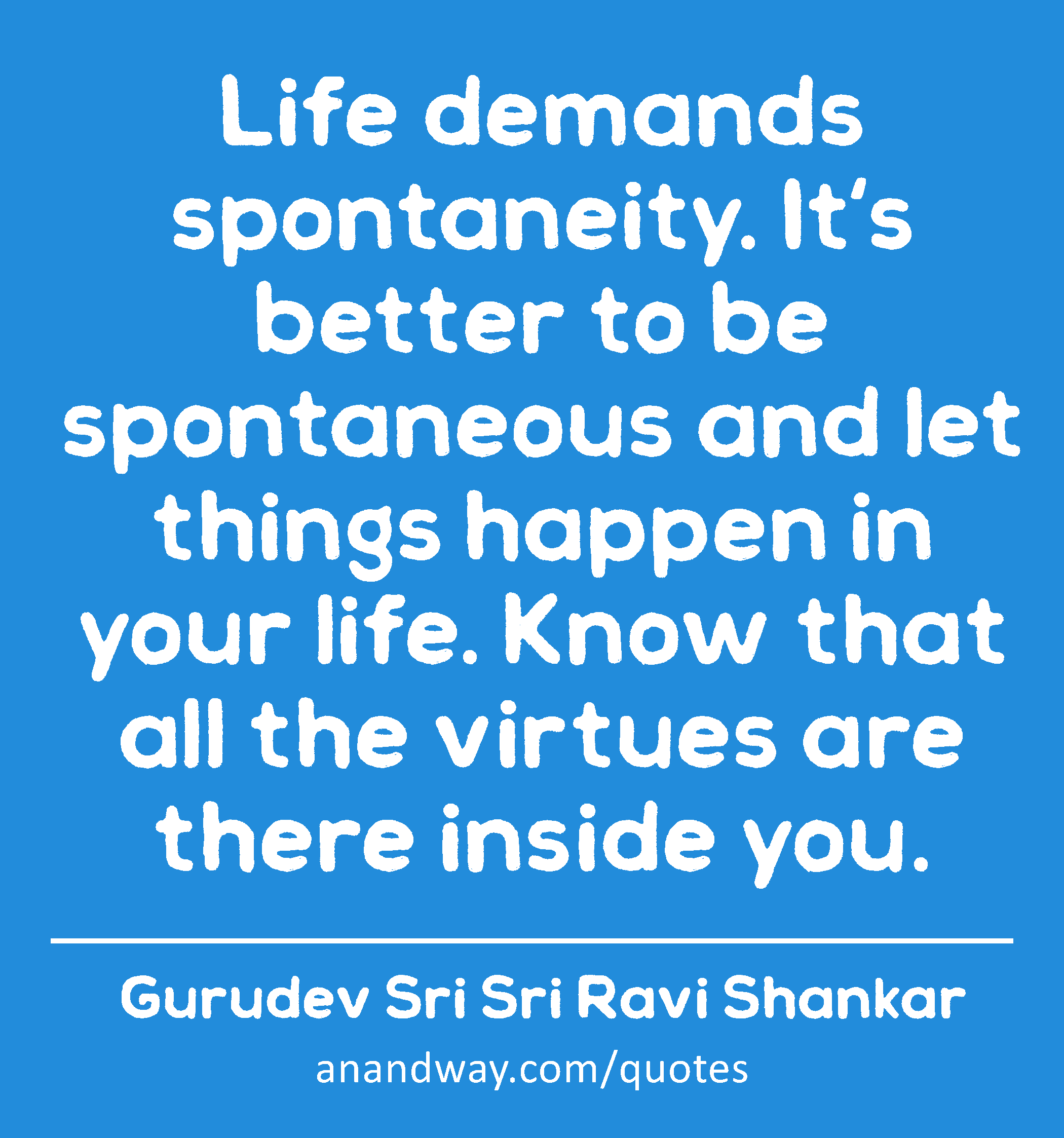 Share on the web, facebook, pinterest, twitter, and blogs. Life Demands Spontaneity It S Better To Be Spontaneous And By Gurudev Sri Sri Ravi Shankar