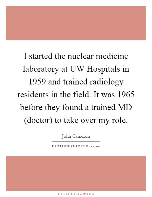 Radiology quotes in the urls. I Started The Nuclear Medicine Laboratory At Uw Hospitals In Picture Quotes