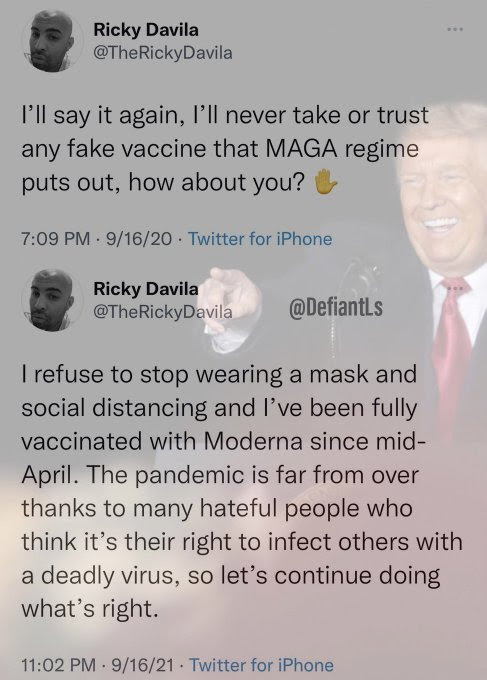 Hypocrite: Ricky Davilla. To the day in 2020 says he will never take "Trump's" Covid vaccine. One year later he condemns anyone not taking the vaccine.