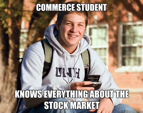 Check spelling or type a new query. Commerce Student Knows Everything About The Stock Market College Freshman Quickmeme