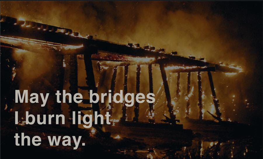 There is no real fire, so there isn't really anything to light your way. May The Bridges I Burn Anonymous First Submission Live By Quotes