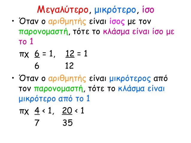 Μεγαλύτερο, μικρότερο, ίσο
• Όταν ο αριθμητής είναι ίσος με τον
παρονομαστή, τότε το κλάσμα είναι ίσο με
το 1
πχ 6 = 1, 12...