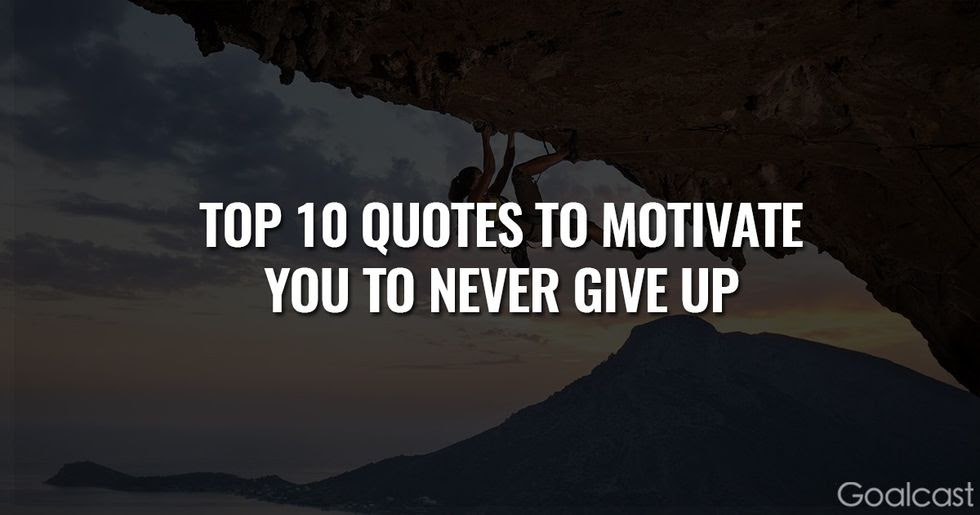 Or maybe you've lost your zest to go in to work. The Top 10 Quotes To Motivate You To Never Give Up Goalcast