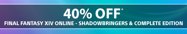 40% Off FINAL FANTASY XIV ONLINE - SHADOWBRINGERS & COMPLETE EDITION