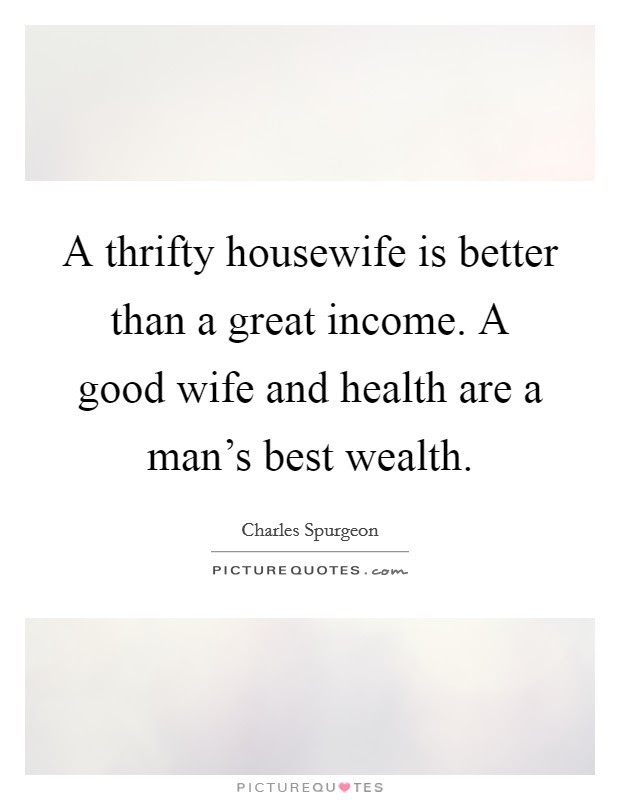 These are the best examples of housewife quotes on poetrysoup. A Thrifty Housewife Is Better Than A Great Income A Good Wife Picture Quotes