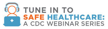 Tune in to Safe Healthcare: A CDC Webinar Series 