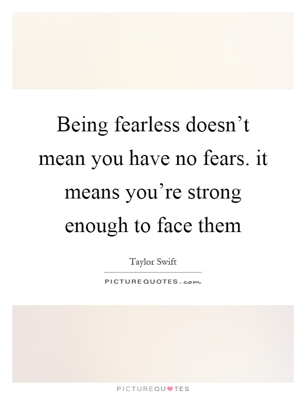When searching for quotes for the yearbook my senior year, there were so many to choose from. Being Fearless Doesn T Mean You Have No Fears It Means You Re Picture Quotes