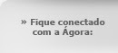 » Fique conectado com a Ágora: