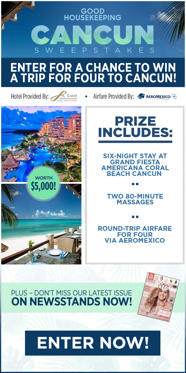 Good Housekeeping Cancun Sweepstakes. Enter for a chance to win a trip for four to cancun. Hotel provided by Grand Fiesta Americana. Airfare provided by AeroMexico. Prize inclues Six-night stay at Grand Fiesta Americana Coral Beach Cancun, Two 80-minute massageS, Round-trip airfare for four via Aeromexico. Plus don't miss our latest issue, on newsstands now. Enter now.