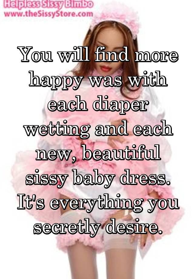 Check spelling or type a new query. You Will Find More Happy Was With Each Diaper Wetting And Each New Beautiful Sissy Baby Dress It S Everything You Secretly Desire