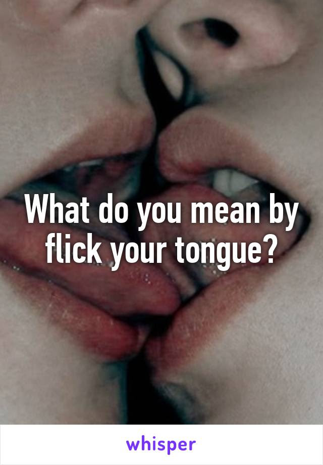 sic the transition in the commonly understood meaning of the term came with a spate of films that had particular appeal to women. What Do You Mean By Flick Your Tongue