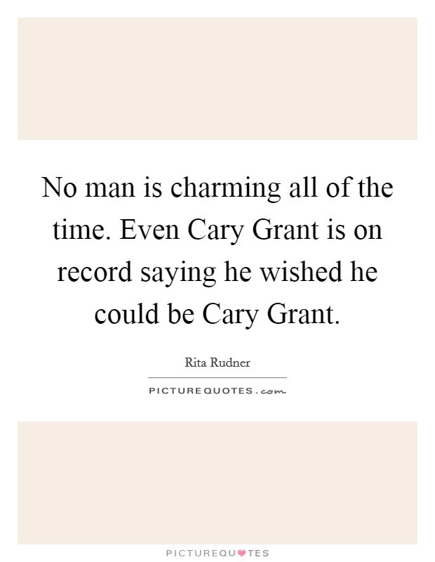Below is a collection of famous cary grant quotes. No Man Is Charming All Of The Time Even Cary Grant Is On Record Picture Quotes
