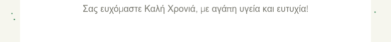 Σας ευχόμαστε Καλή Χρονιά, με αγάπη υγεία και ευτυχία!