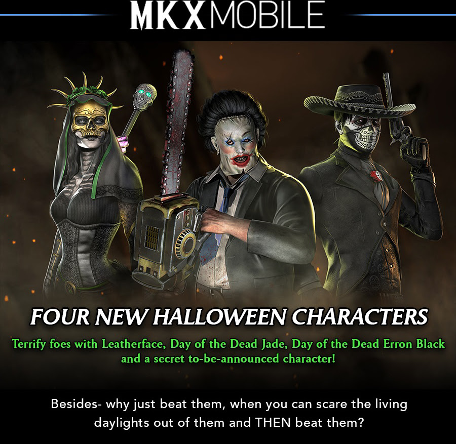 MKX mobile | Four new Halloween characters | Terrify foes with Leatherface, Day of the Dead Jade, Day of the Dead Erron Black and a secret to-be-announced character! | Besides- why just beat them, when you can scare the living daylights out of them and THEN beat them?