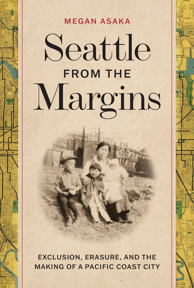 “Seattle from the Margins: Exclusion, Erasure, and the Making of a Pacific Coast City,” by Megan Asaka, is published by the University of Washington Press. (Courtesy University of Washington Press)