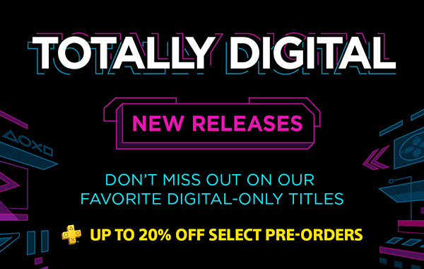TOTALLY DIGITAL | NEW RELEASES | DON’T MISS OUT ON OUR FAVORITE DIGITAL-ONLY TITLES | + UP TO 20% OFF SELECT PRE-ORDERS