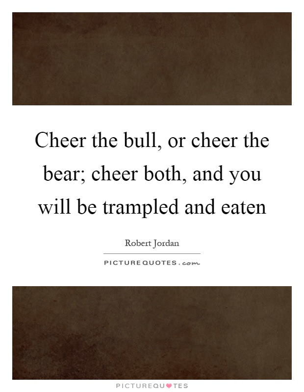 40 bull quotes follow in order of popularity. Bull And Bear Quotes Sayings Bull And Bear Picture Quotes