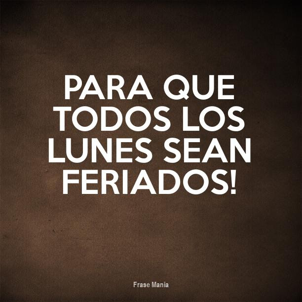 Lunes de frases, lunes feriado, lunes patrio! Cartel Para Para Que Todos Los Lunes Sean Feriados