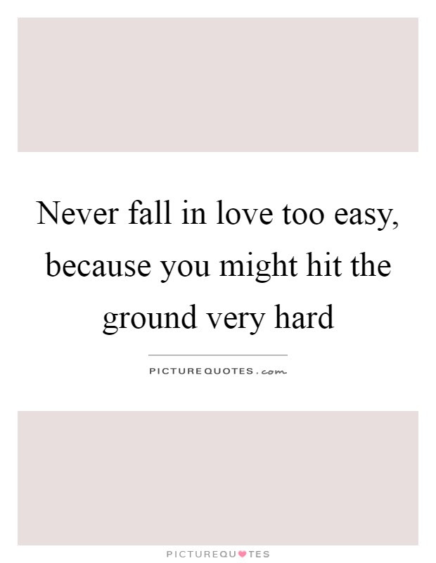 Fall in love fast, fall out of love even faster. falling in love is easy, staying in love is a different story. some people just fall out of love because they let life happened. image result for falling in love fast quotes quotes and sayings i don t think there s such a thing as falling in love too easily. Never Fall In Love Too Easy Because You Might Hit The Ground Picture Quotes