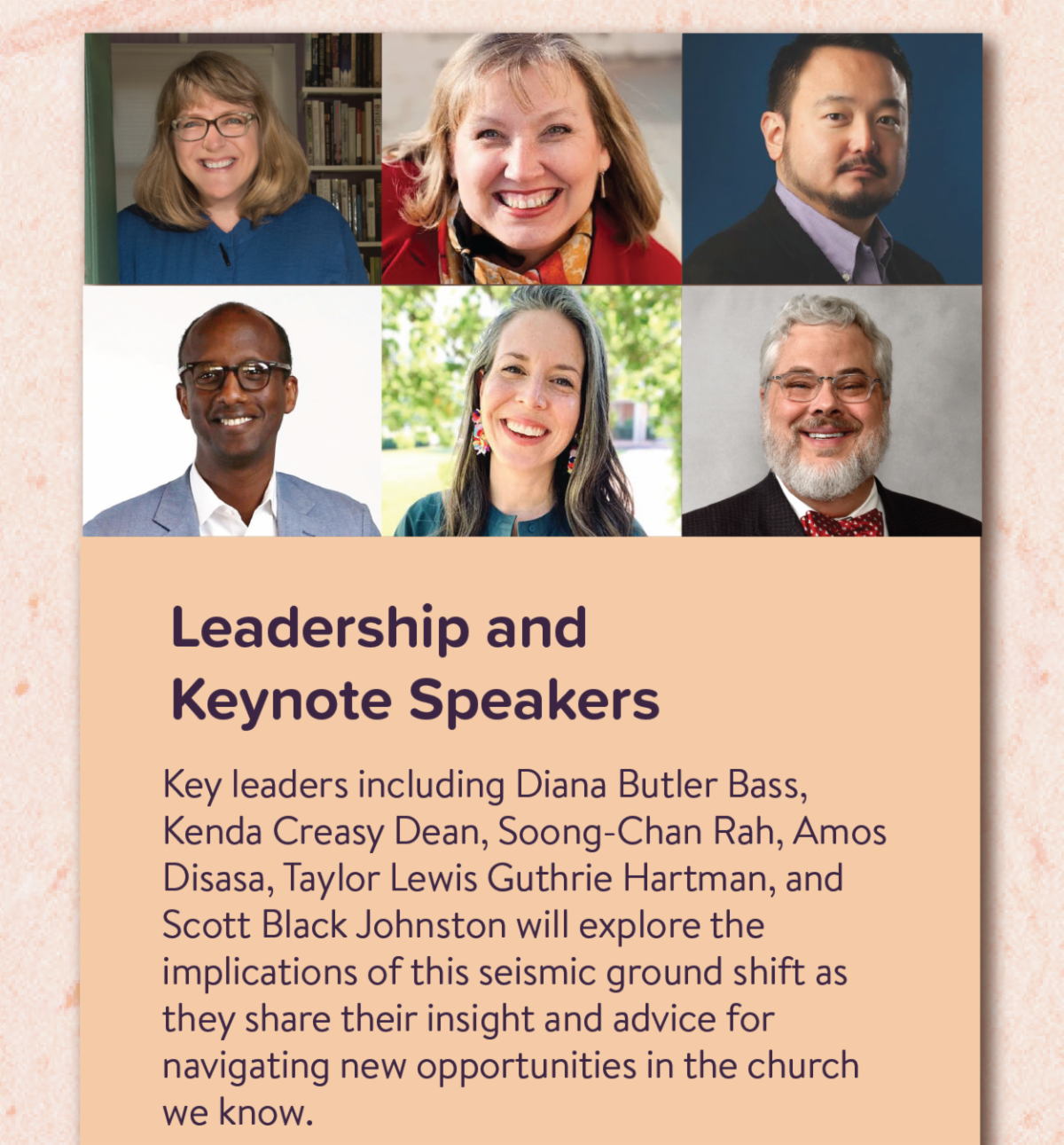 Leadership and Keynote Speakers - Key leaders including Diana Butler Bass, Kenda Creasy Dean, Soong-Chan Rah, Amos Disasa, Taylor Lewis Guthrie Hartman, and Scott Black Johnston will explore the implications of this seismic ground shift as they share their insight and advice for navigating new opportunities in the church we know.