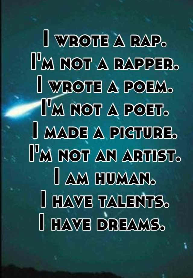 The rap rebirth lyricist guide: I Wrote A Rap I M Not A Rapper I Wrote A Poem I M Not A Poet I Made A Picture I M Not An Artist I Am Human I Have Talents I Have