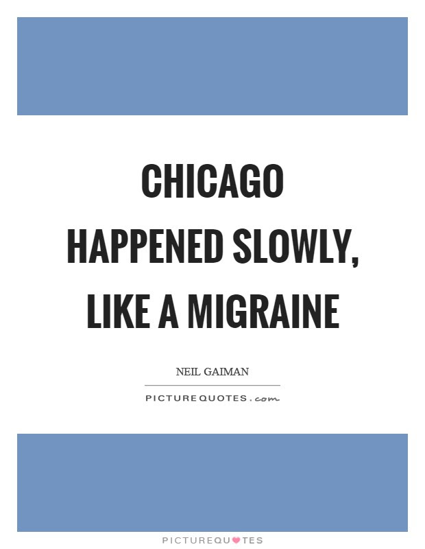 (4) severe migraine can be treated with a drug which constricts the blood vessels. Chicago Happened Slowly Like A Migraine Picture Quotes