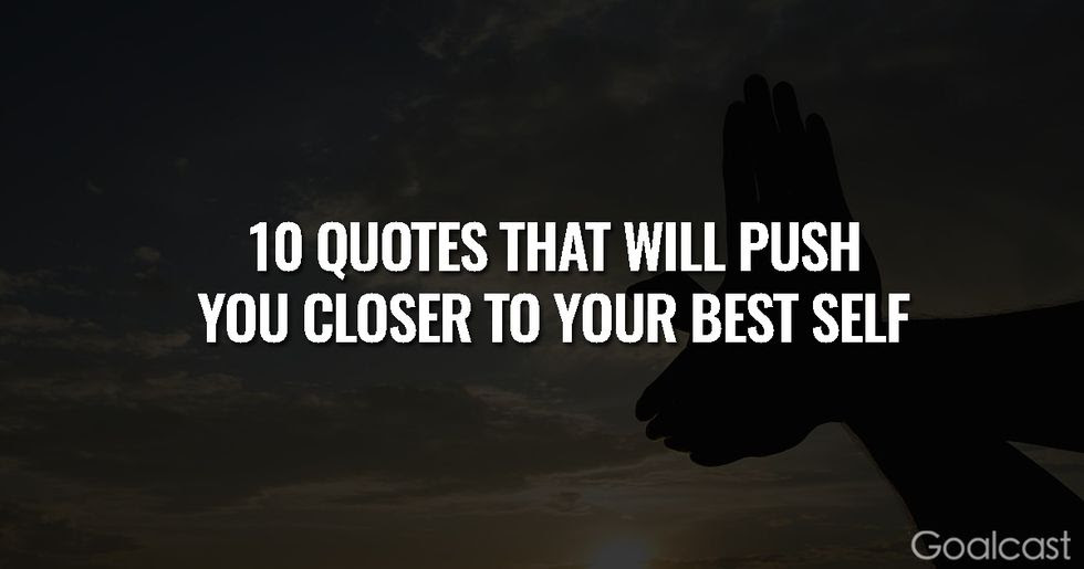 You are the best quotes. 10 Quotes That Will Push You Closer To Your Best Self Goalcast