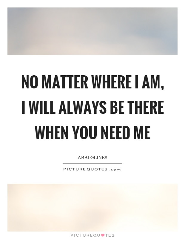 I will be there on time (meaning i will be there at 8:00) in time means before the beginning of an event. No Matter Where I Am I Will Always Be There When You Need Me Picture Quotes