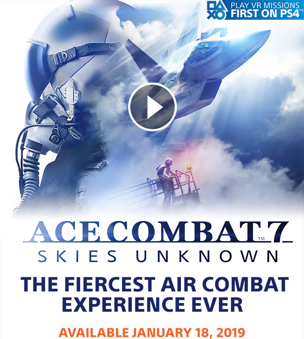 PLAY VR MISSIONS FIRST ON PS4(TM) | ACE COMBAT(TM)7 SKIES UNKNOWN THE FIERCEST AIR COMBAT EXPERIENCE EVER AVAILABLE JANUARY 18, 2019