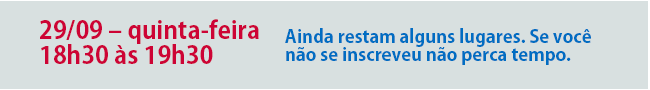 29/09 – quinta-feira – 18h30 às 19h30 – Ainda restam alguns lugares. Se você não se inscreveu não perca tempo.