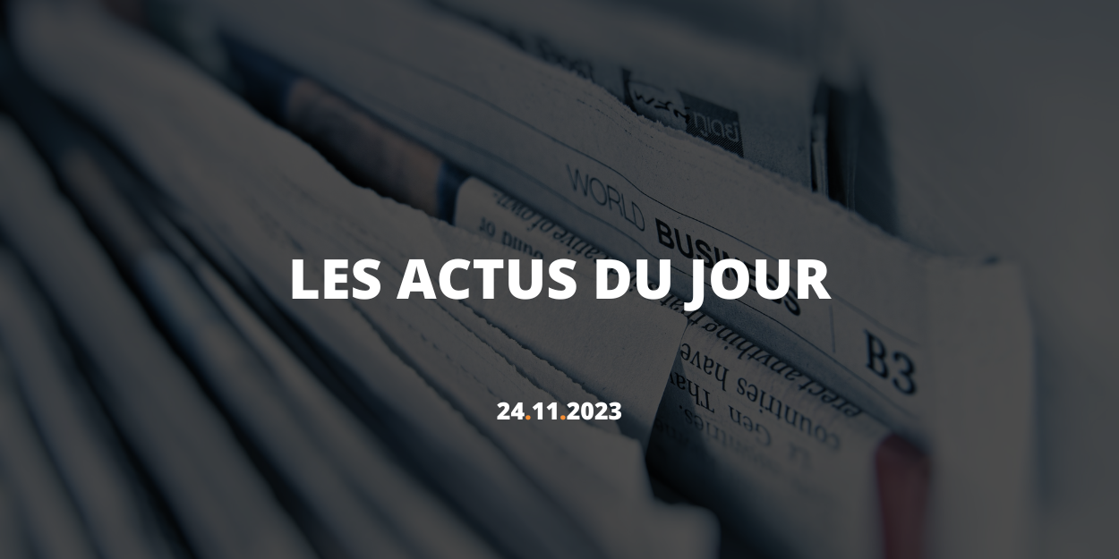 Résumé des actualités du 24 novembre 2023