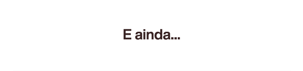 E ainda...