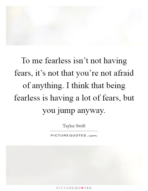Posted by friends_4_ever to me, fearless is not the absense of fear. To Me Fearless Isn T Not Having Fears It S Not That You Re Not Picture Quotes