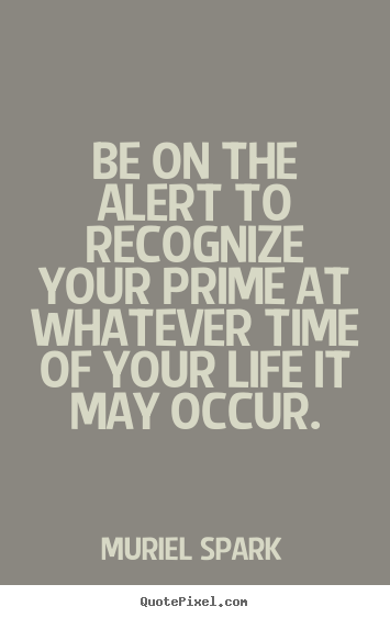 Dame muriel sarah spark dbe frse frsl (née camberg; Create Picture Quotes About Life Be On The Alert To Recognize Your Prime At