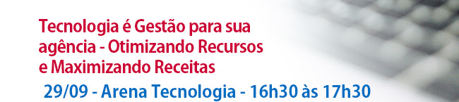 Tecnologia é Gestão para sua agência - Otimizando Recursos e Maximizando Receitas. 29/09 - Arena Tecnologia - 16h30 às 17h30