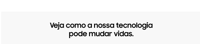 Veja como a nossa tecnologia pode mudar vidas.