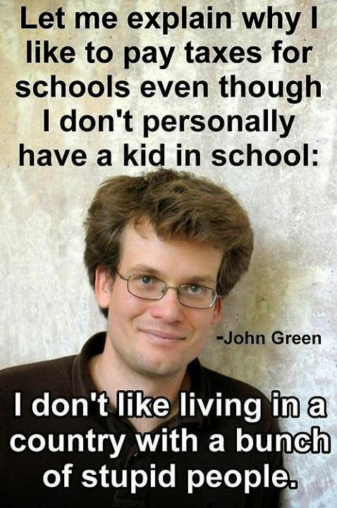 Let me explain why I like to pay taxes for schools even though I don't personally have a kid in school: I don't like living in a country with a bunch of stupid people.