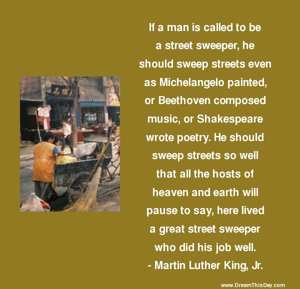 It's a battered old suitcase to a hotel someplace, and a list of top 14 famous quotes and sayings about street sweepers to read and share with friends on. If A Man Is Called To Be A Street Sweeper By Martin Luther King