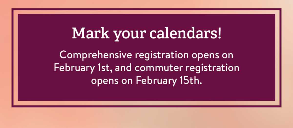 Mark your calendars! Comprehensive registration opens on February 1st, and commuter registration opens on February 15th.